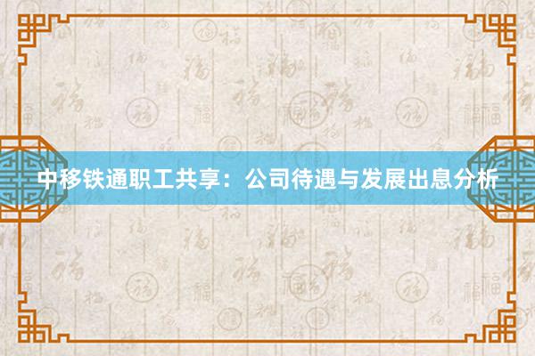 中移铁通职工共享：公司待遇与发展出息分析